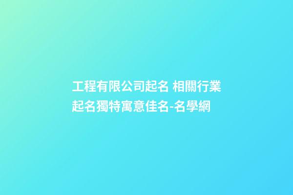 工程有限公司起名 相關行業起名獨特寓意佳名-名學網-第1張-公司起名-玄機派